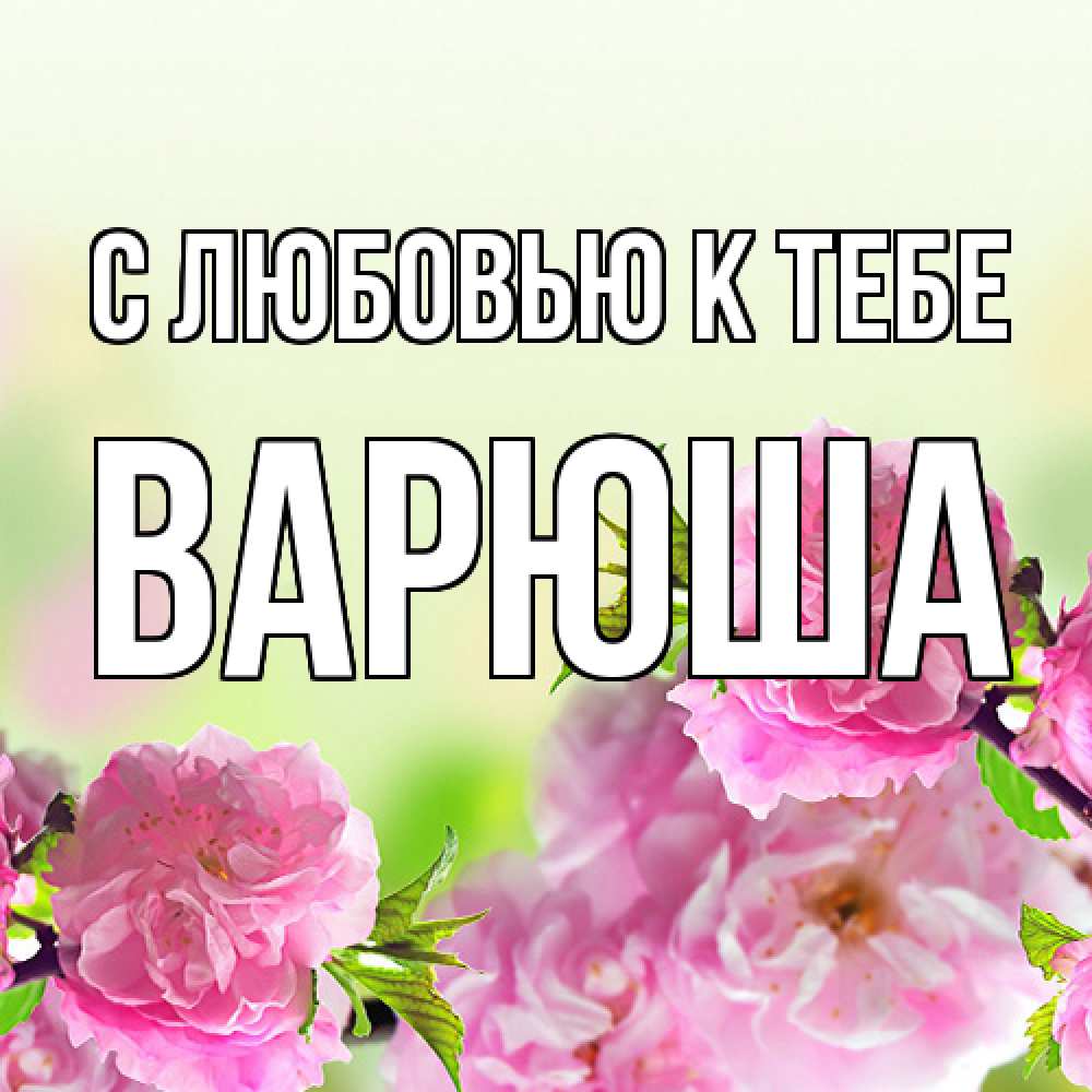 Открытка  с именем. Варюша, С любовью к тебе  