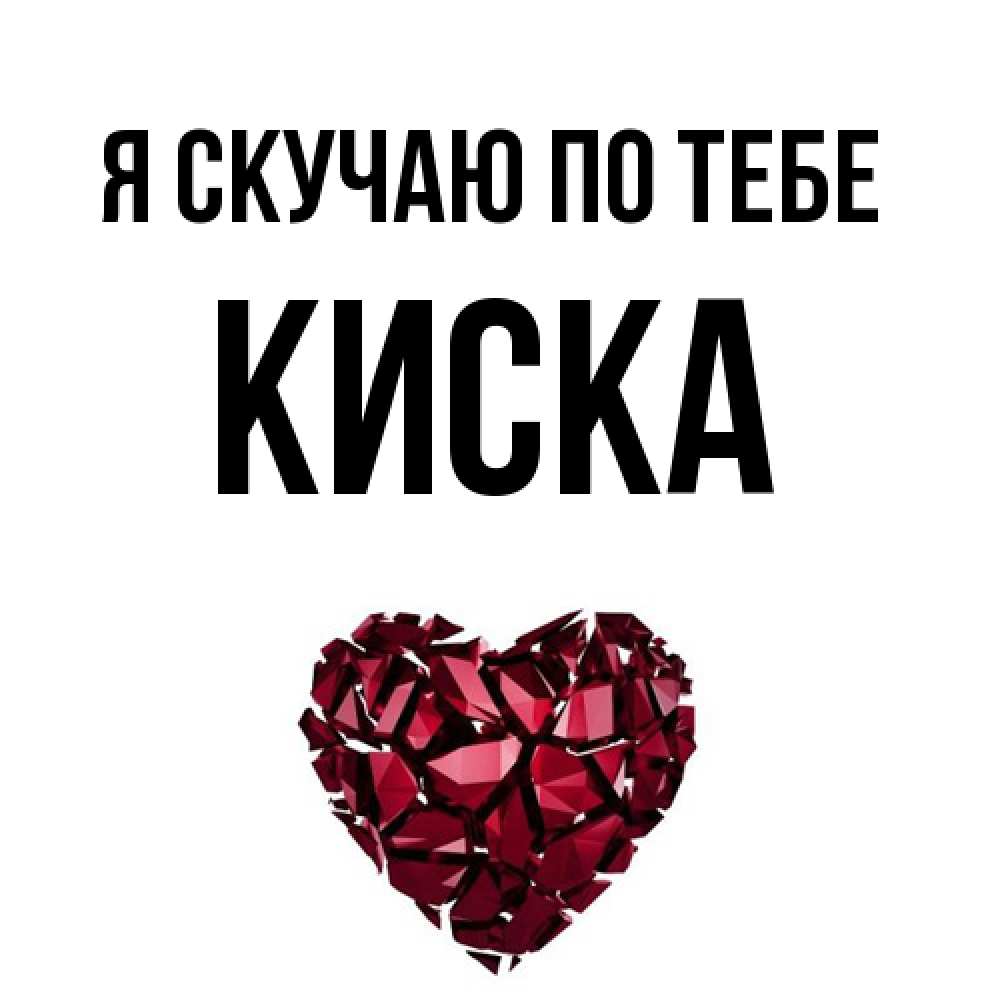 Открытка  с именем. Киска, Я скучаю по тебе  