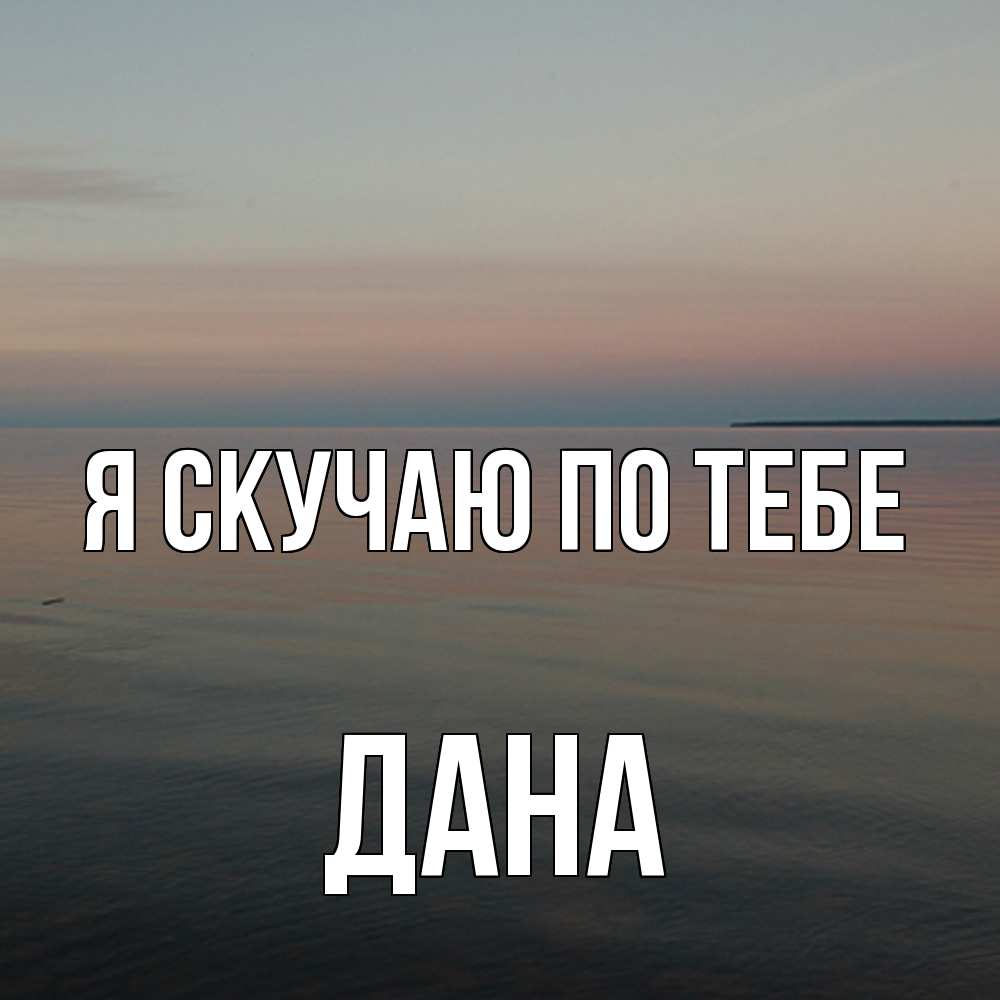 Открытка  с именем. Дана, Я скучаю по тебе  