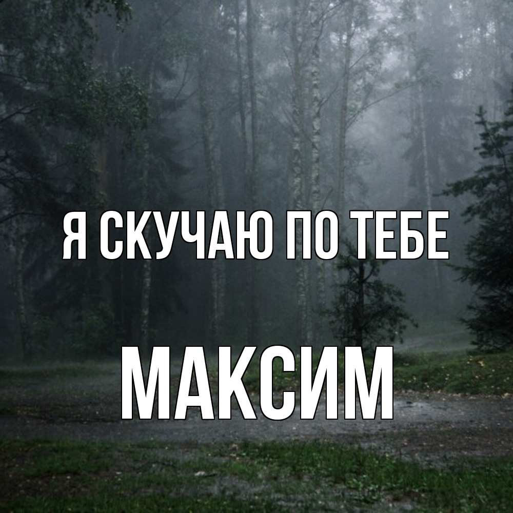 Открытка  с именем. Максим, Я скучаю по тебе  