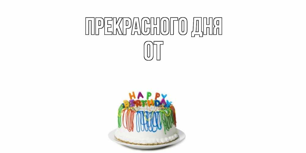 Открытка  с именем. От, Прекрасного дня  