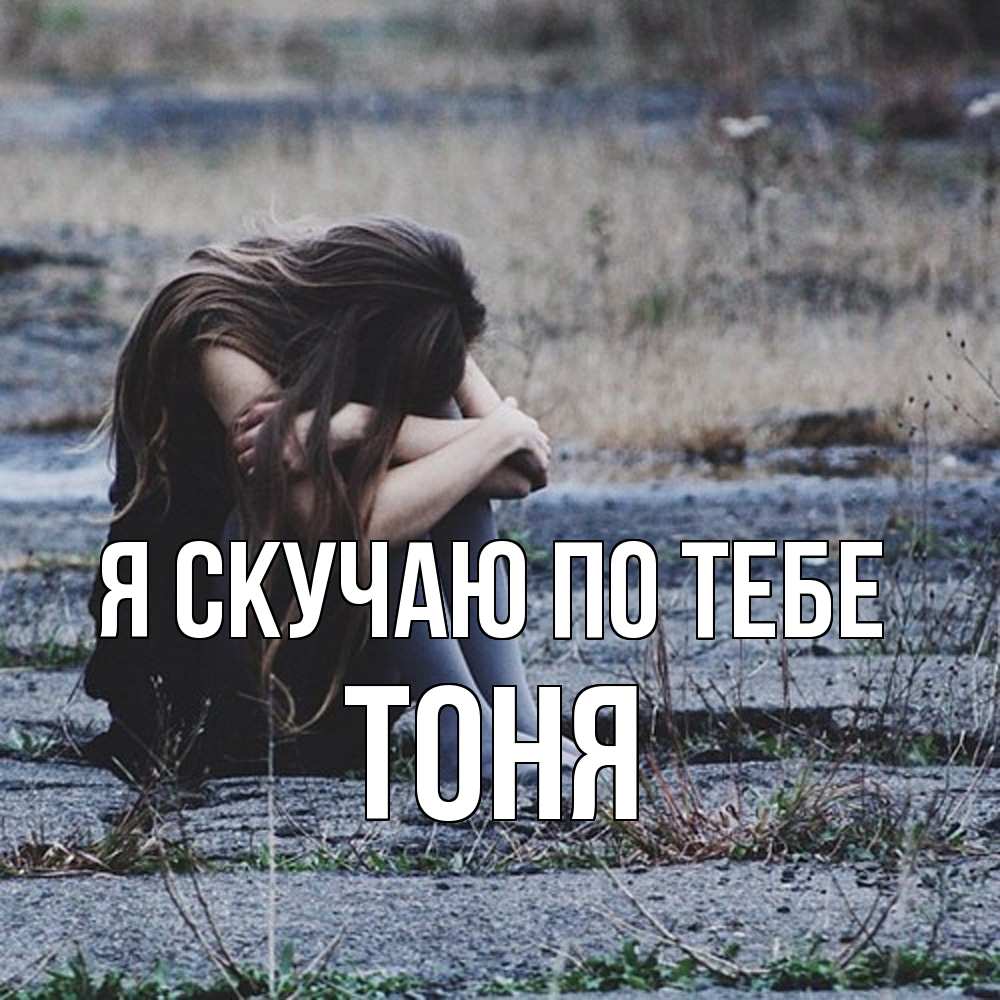 Открытка  с именем. Тоня, Я скучаю по тебе  