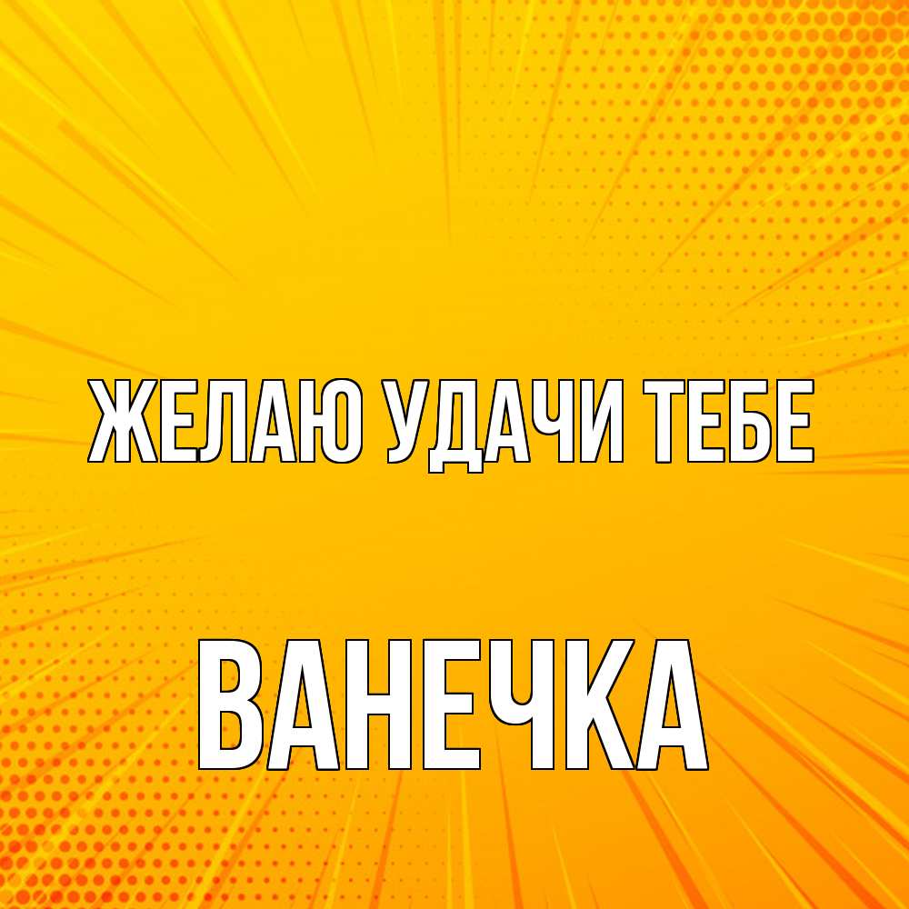 Открытка  с именем. Ванечка, Желаю удачи тебе  