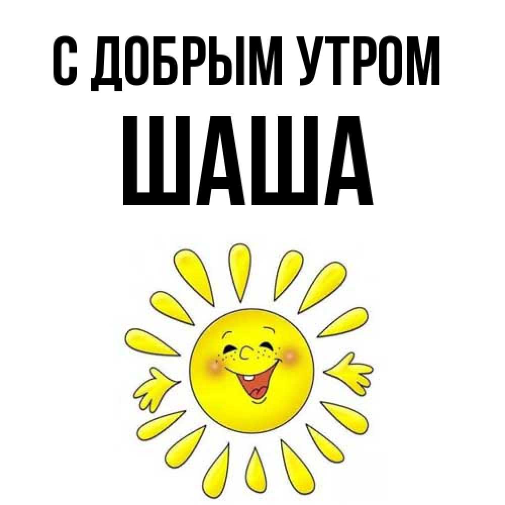 Открытка  с именем. Шаша, С добрым утром  