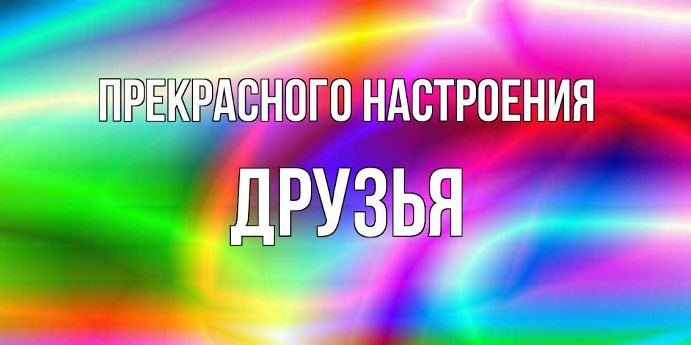 Открытка  с именем. друзья, Прекрасного настроения  