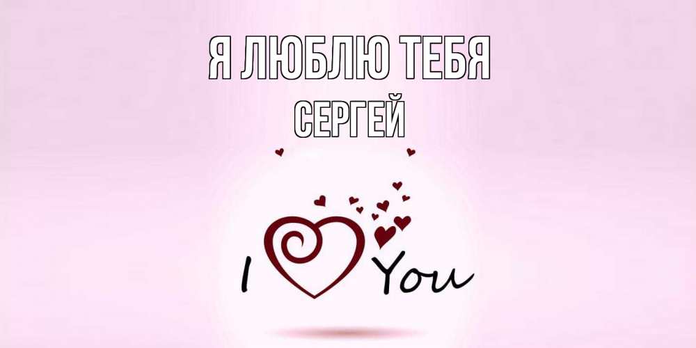 Открытка  с именем. Сергей, Я люблю тебя  