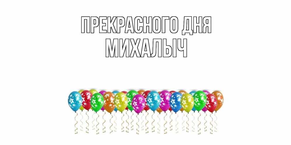 Открытка  с именем. Михалыч, Прекрасного дня  