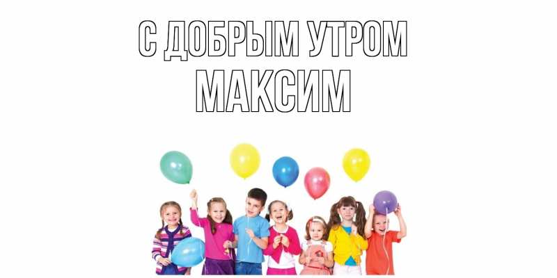 Картинка С добрым утром, Максим