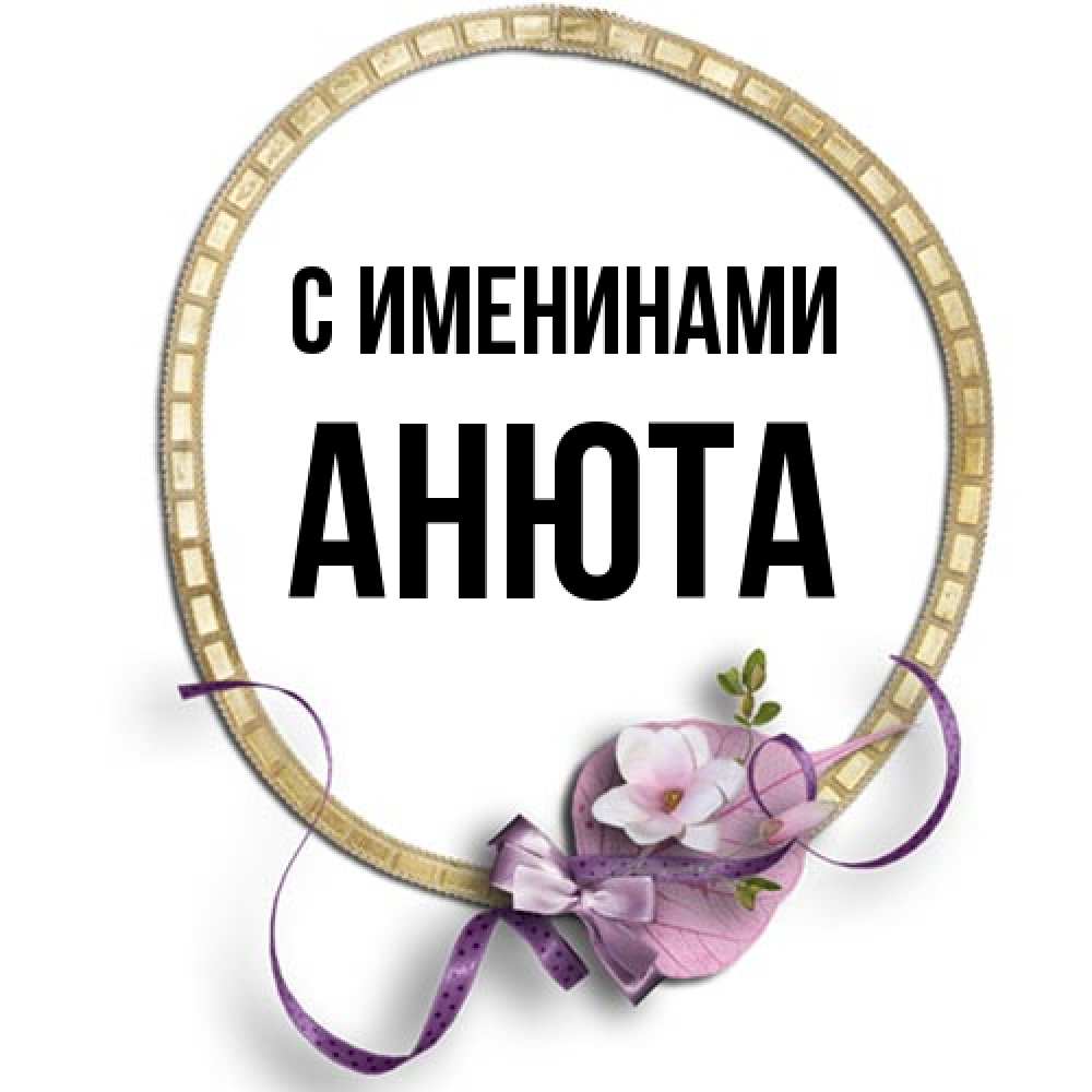 Открытка  с именем. Анюта, С именинами  