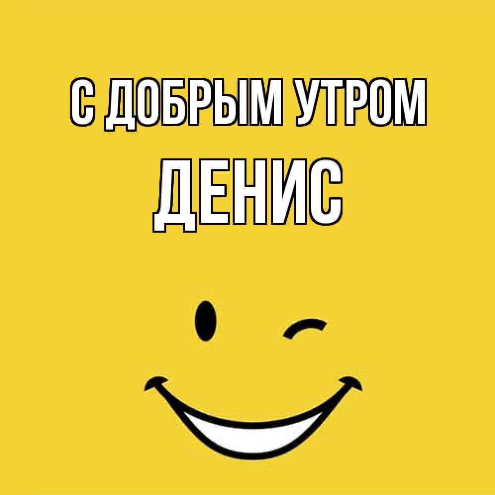 Открытка  с именем. ДЕНИС, С добрым утром  
