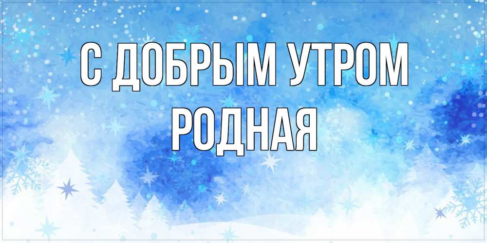 Открытка  с именем. Родная, С добрым утром  