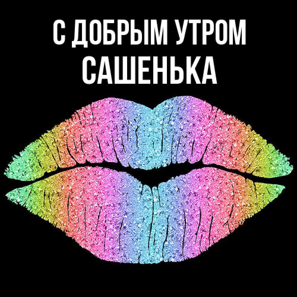 Открытка  с именем. САШЕНЬКА, С добрым утром  