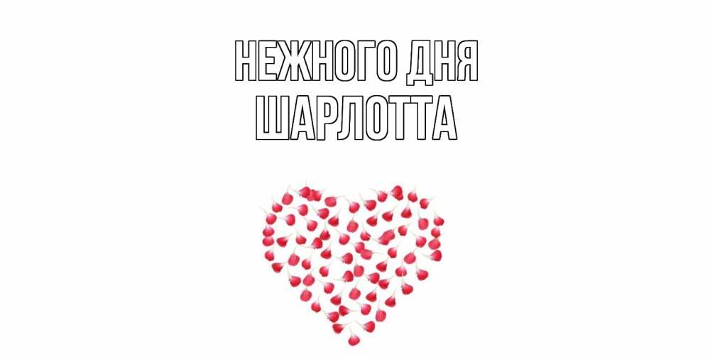 Открытка  с именем. Шарлотта, Нежного дня  