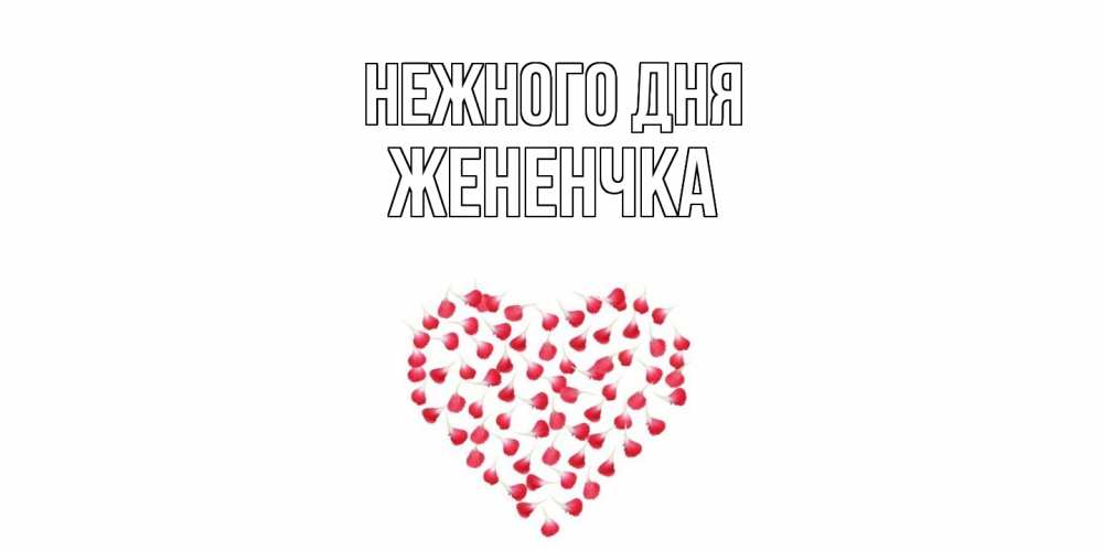 Открытка  с именем. Жененчка, Нежного дня  