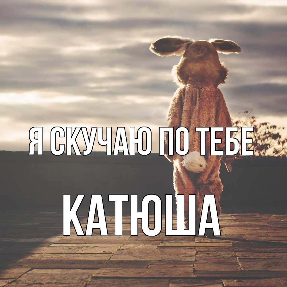 Открытка  с именем. Катюша, Я скучаю по тебе  
