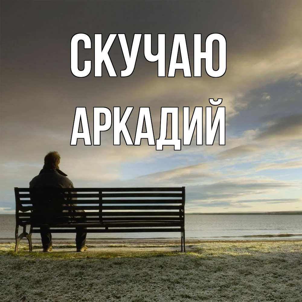 Открытка  с именем. Аркадий, Скучаю  