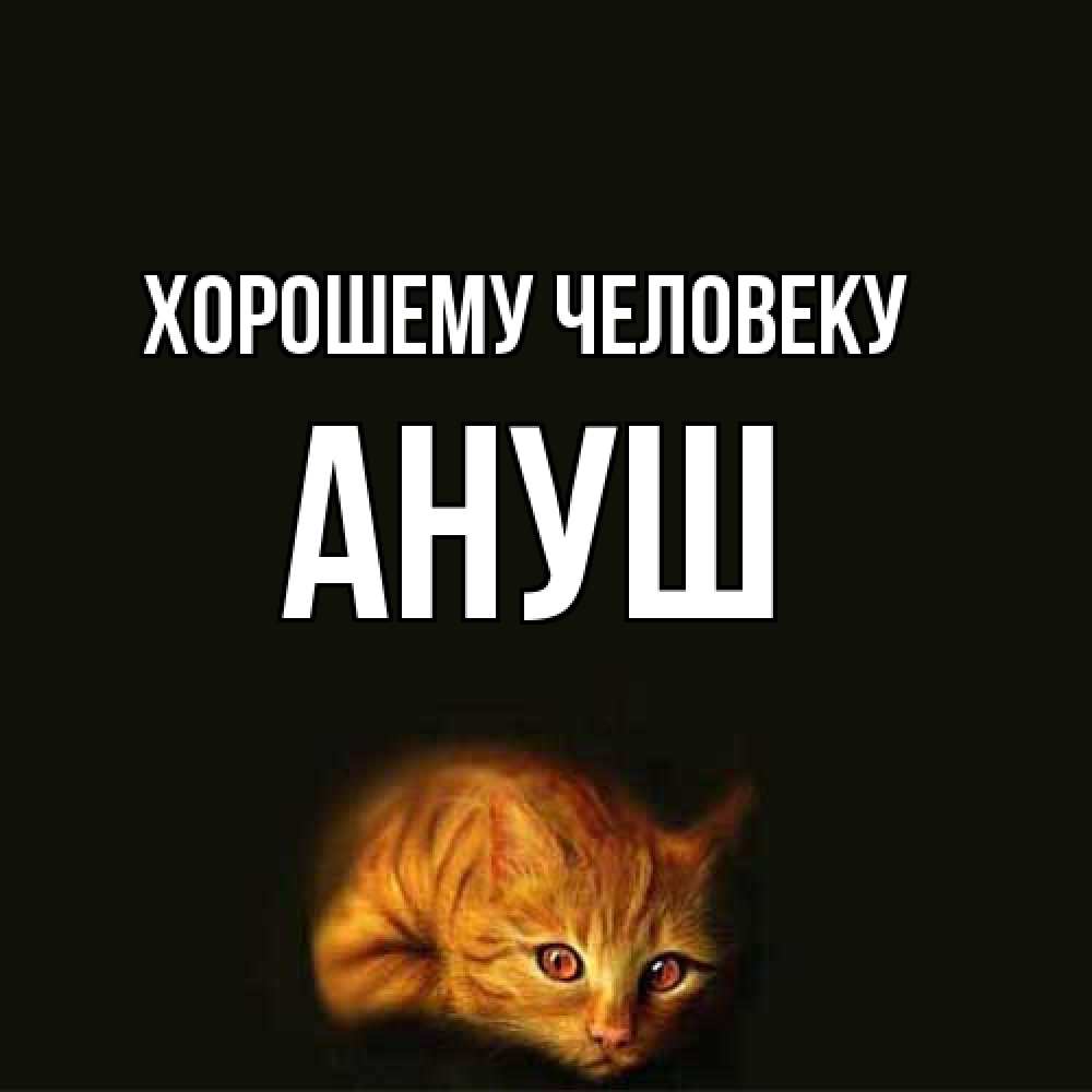 Открытка  с именем. Ануш, Хорошему человеку  