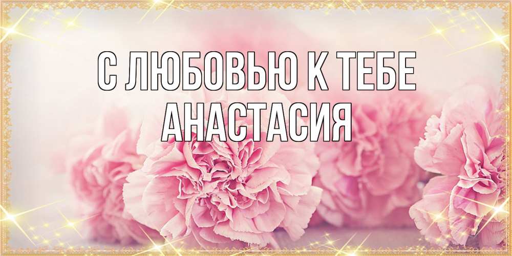 Открытка  с именем. Анастасия, С любовью к тебе  