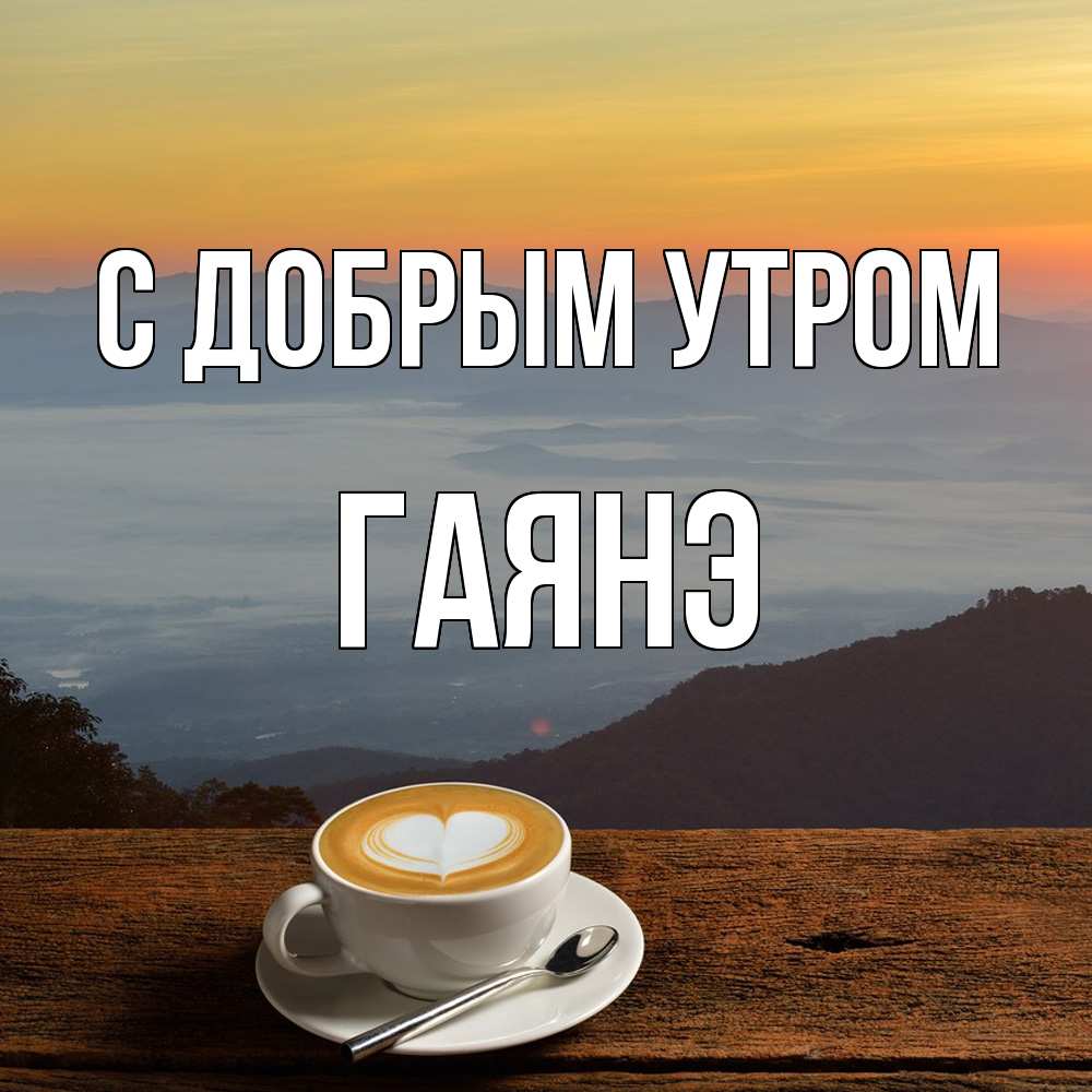 Открытка  с именем. Гаянэ, С добрым утром  
