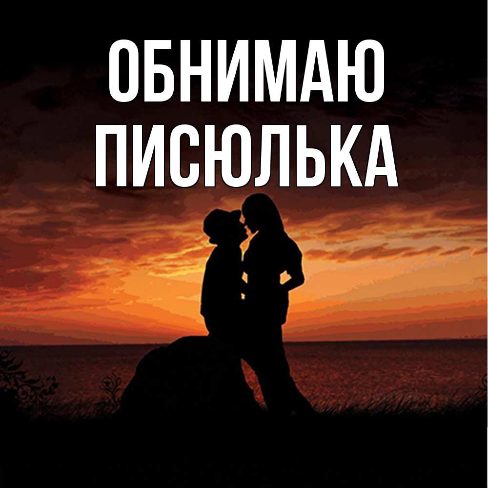 Открытка  с именем. Писюлька, Обнимаю  