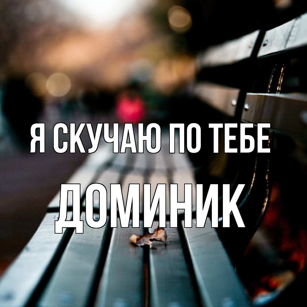 Открытка  с именем. Доминик, Я скучаю по тебе  
