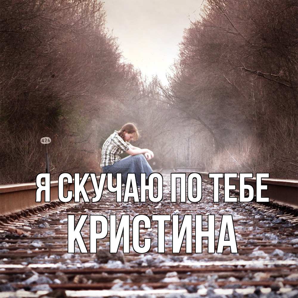Открытка  с именем. Кристина, Я скучаю по тебе  