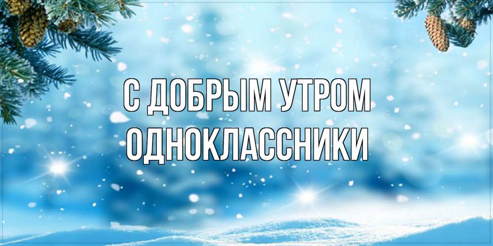 Открытка  с именем. Одноклассники, С добрым утром  