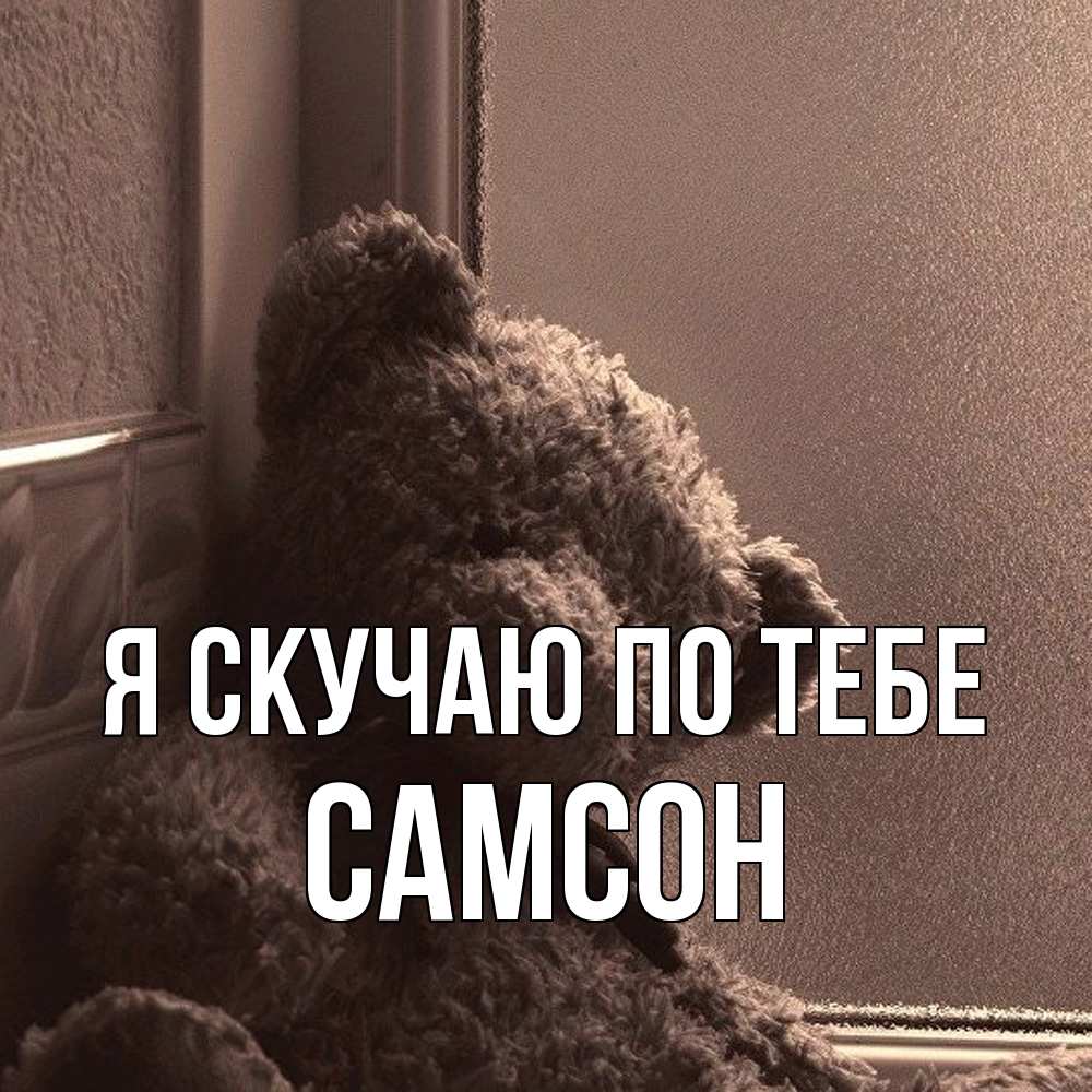 Открытка  с именем. Самсон, Я скучаю по тебе  