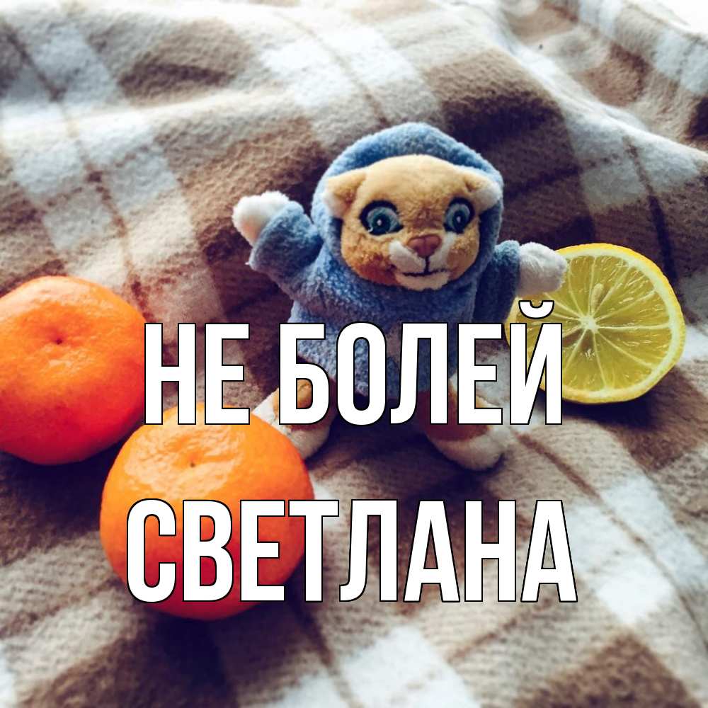 Открытка  с именем. Светлана, Не болей  