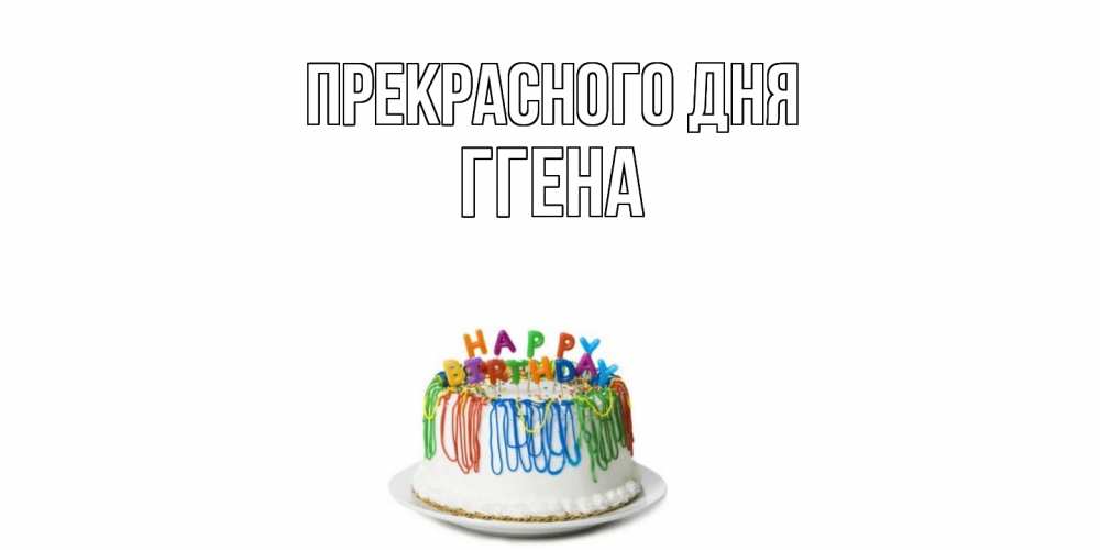 Открытка  с именем. Ггена, Прекрасного дня  