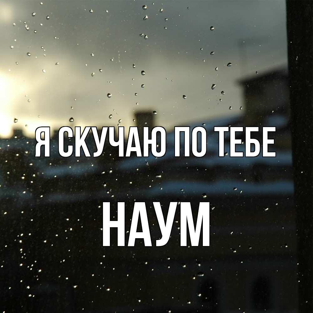 Открытка  с именем. Наум, Я скучаю по тебе  