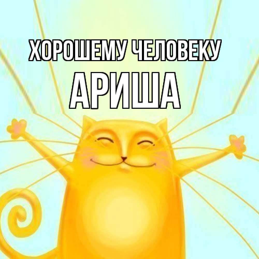 Открытка  с именем. Ариша, Хорошему человеку  