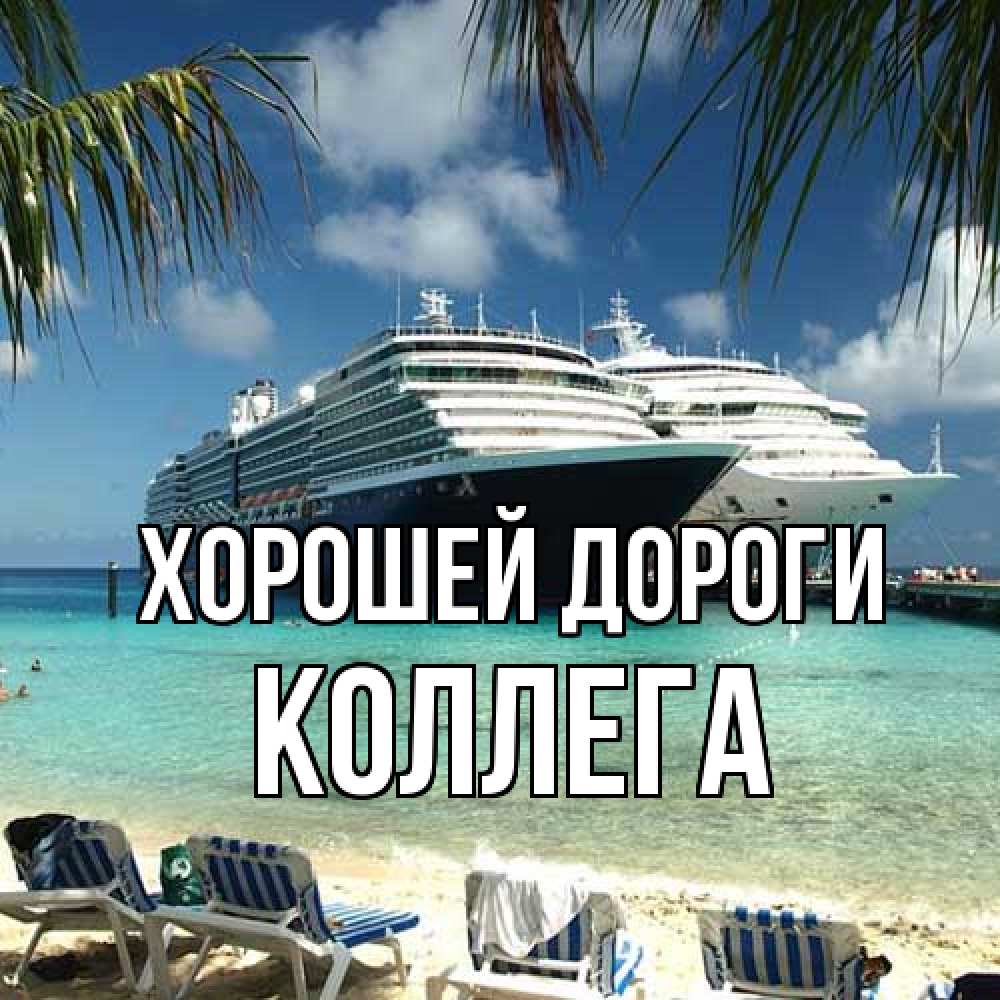 Открытка  с именем. коллега, Хорошей дороги  