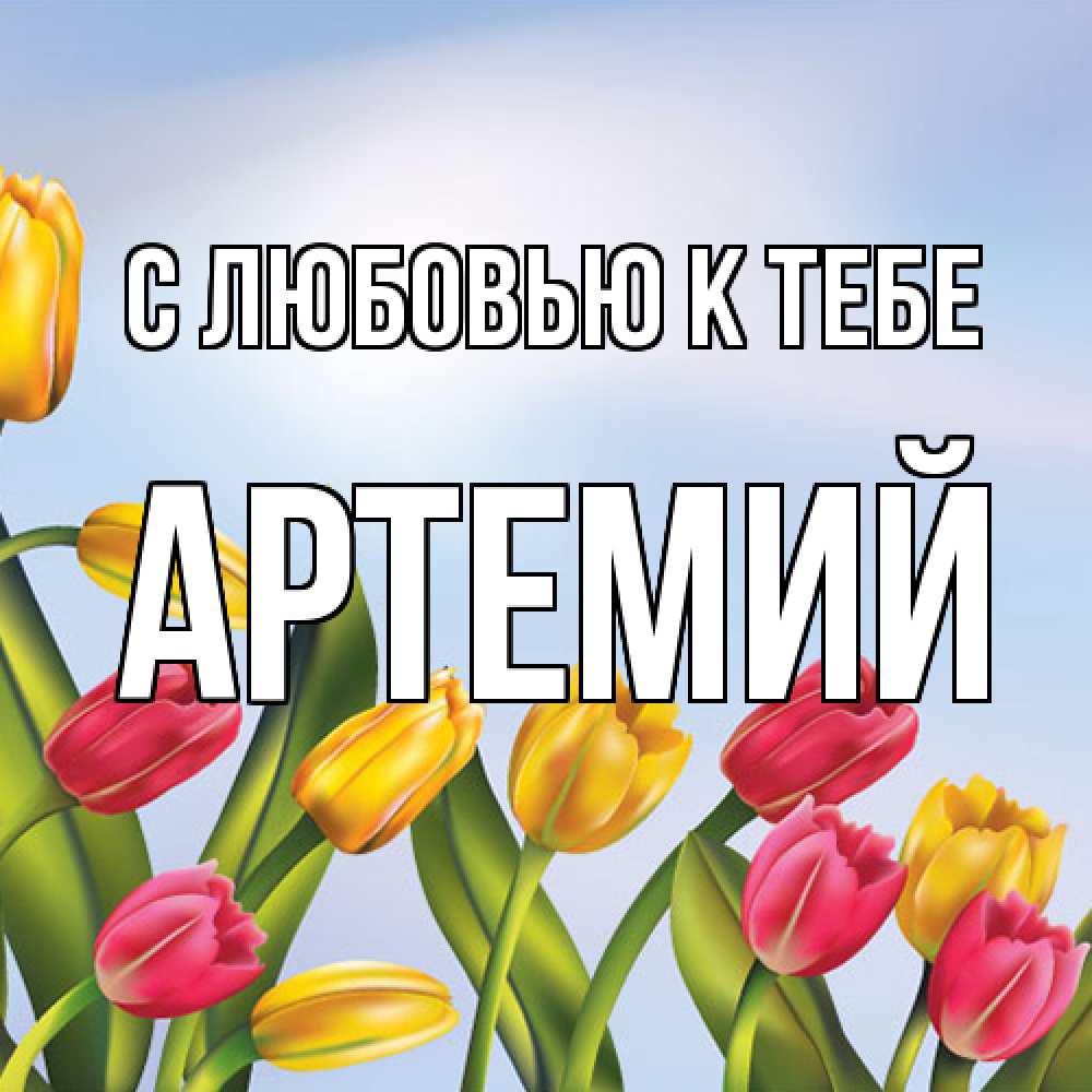 Открытка  с именем. Артемий, С любовью к тебе  