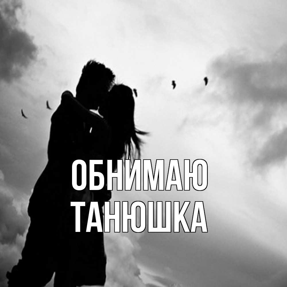 Открытка  с именем. Танюшка, Обнимаю  