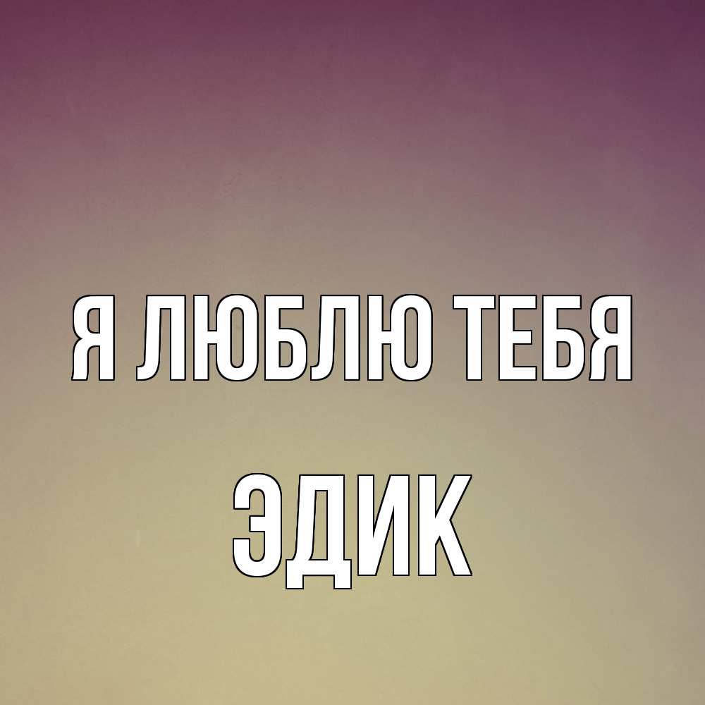 Открытка  с именем. Эдик, Я люблю тебя  