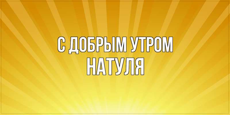 Картинка С добрым утром, Натуля