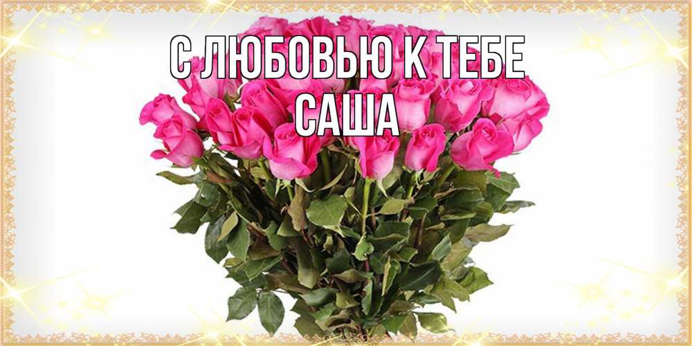 Открытка  с именем. Саша, С любовью к тебе  