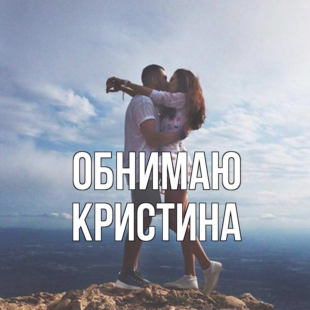Открытка  с именем. Кристина, Обнимаю  