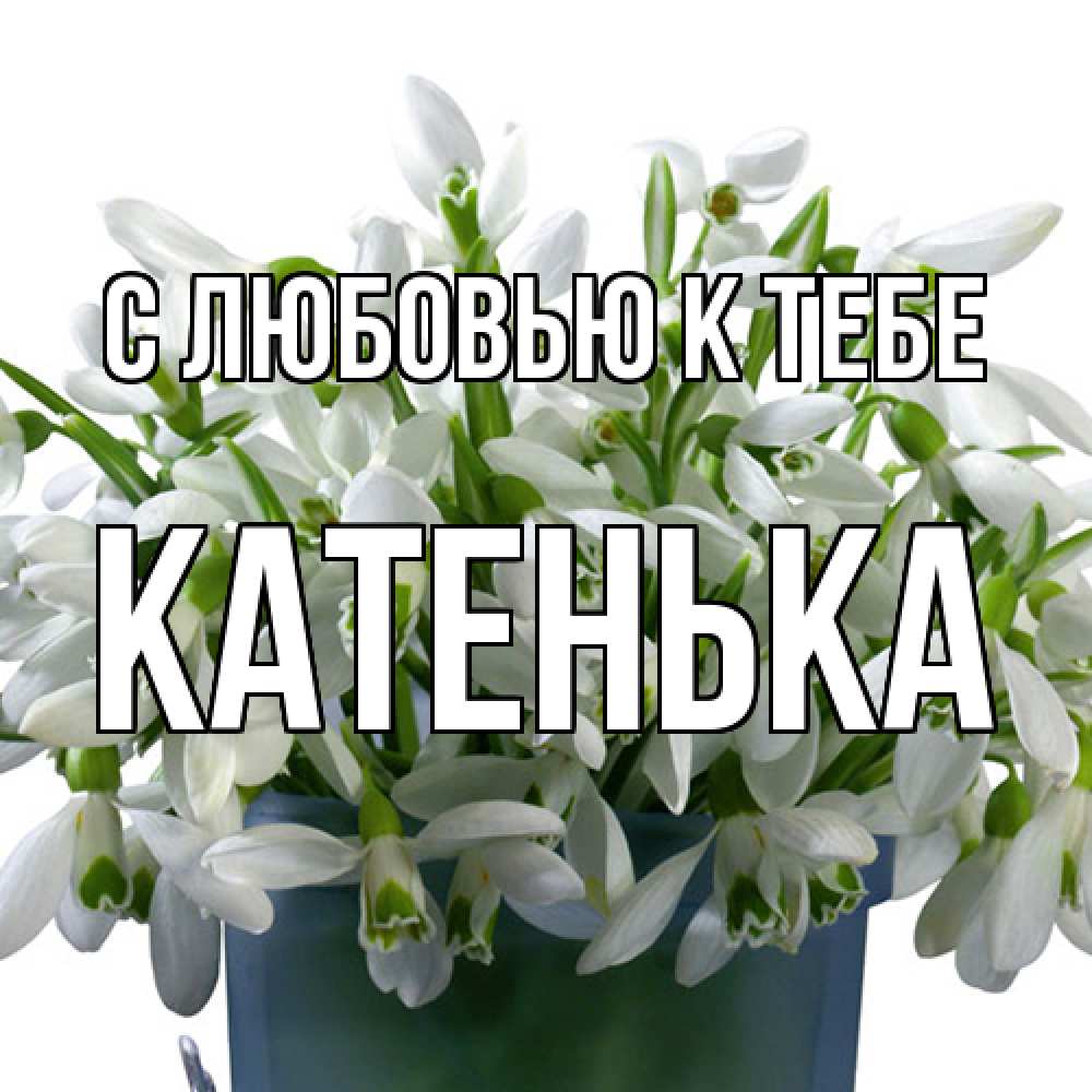 Открытка  с именем. Катенька, С любовью к тебе  