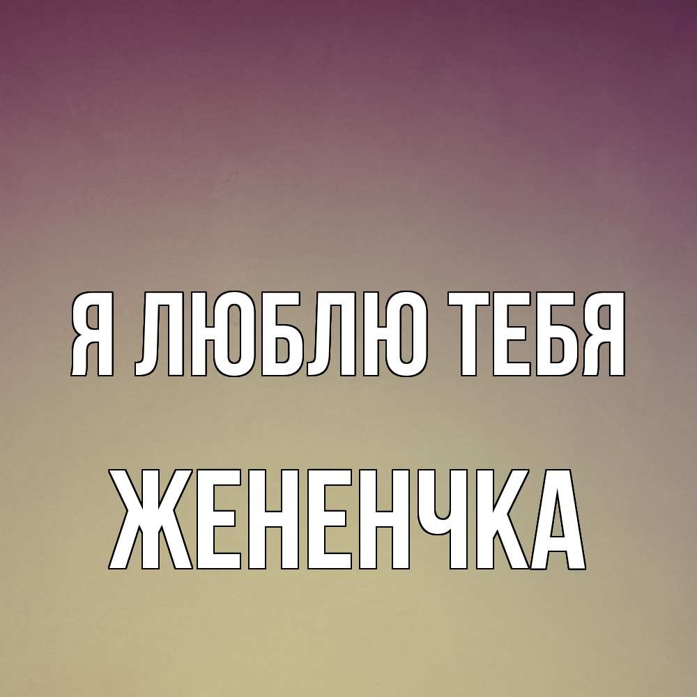 Открытка  с именем. Жененчка, Я люблю тебя  