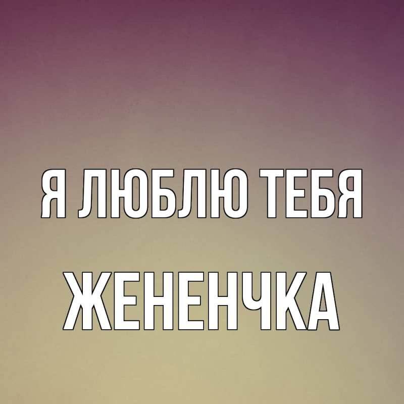 Картинка Я люблю тебя, Жененчка