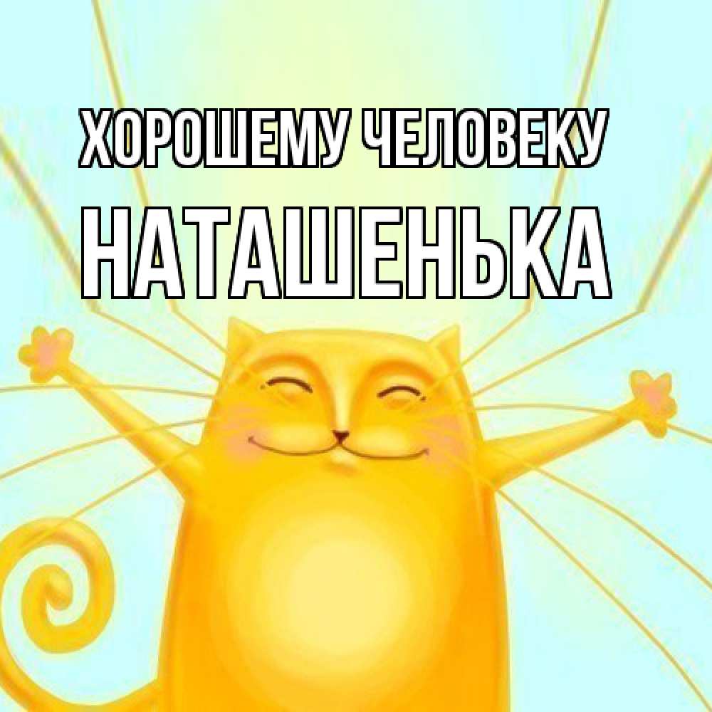 Открытка  с именем. НАТАШЕНЬКА, Хорошему человеку  