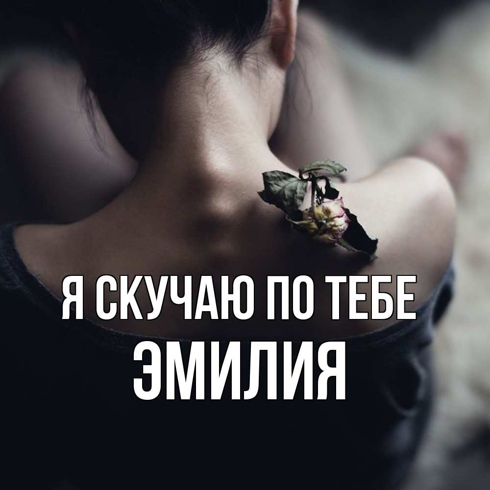 Открытка  с именем. ЭМИЛИЯ, Я скучаю по тебе  