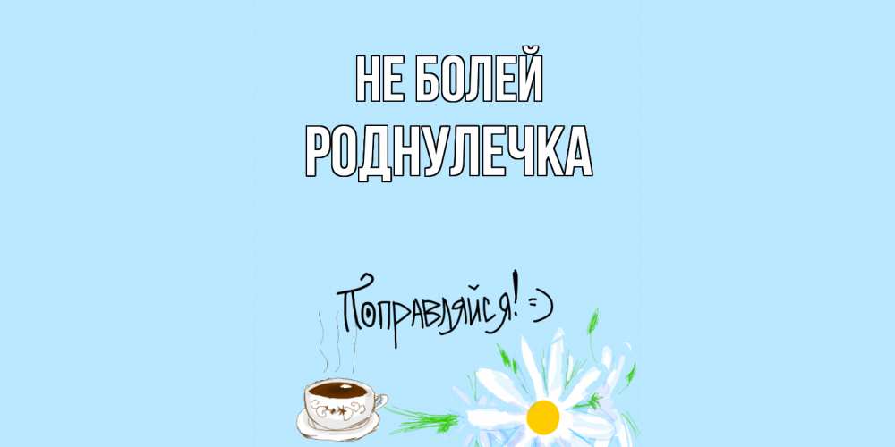 Открытка  с именем. Роднулечка, Не болей  