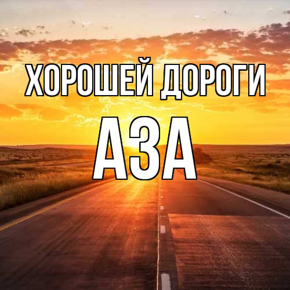Открытка  с именем. Аза, Хорошей дороги  