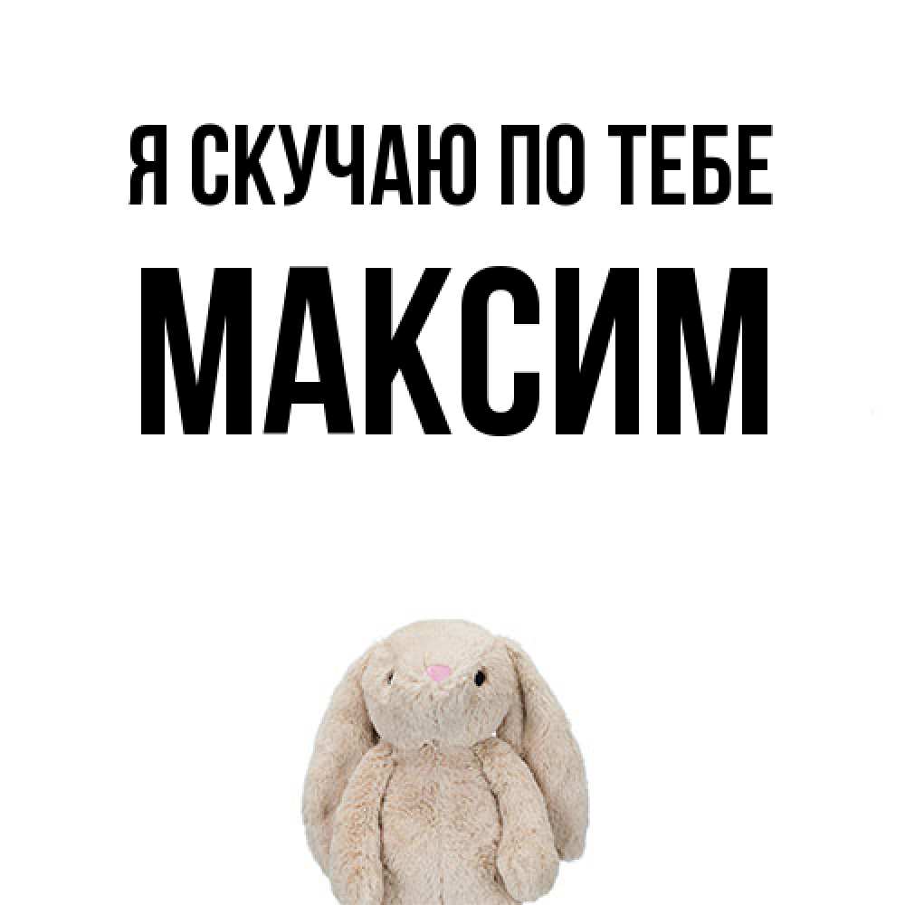 Открытка  с именем. Максим, Я скучаю по тебе  