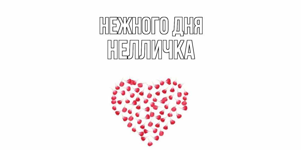 Открытка  с именем. Нелличка, Нежного дня  