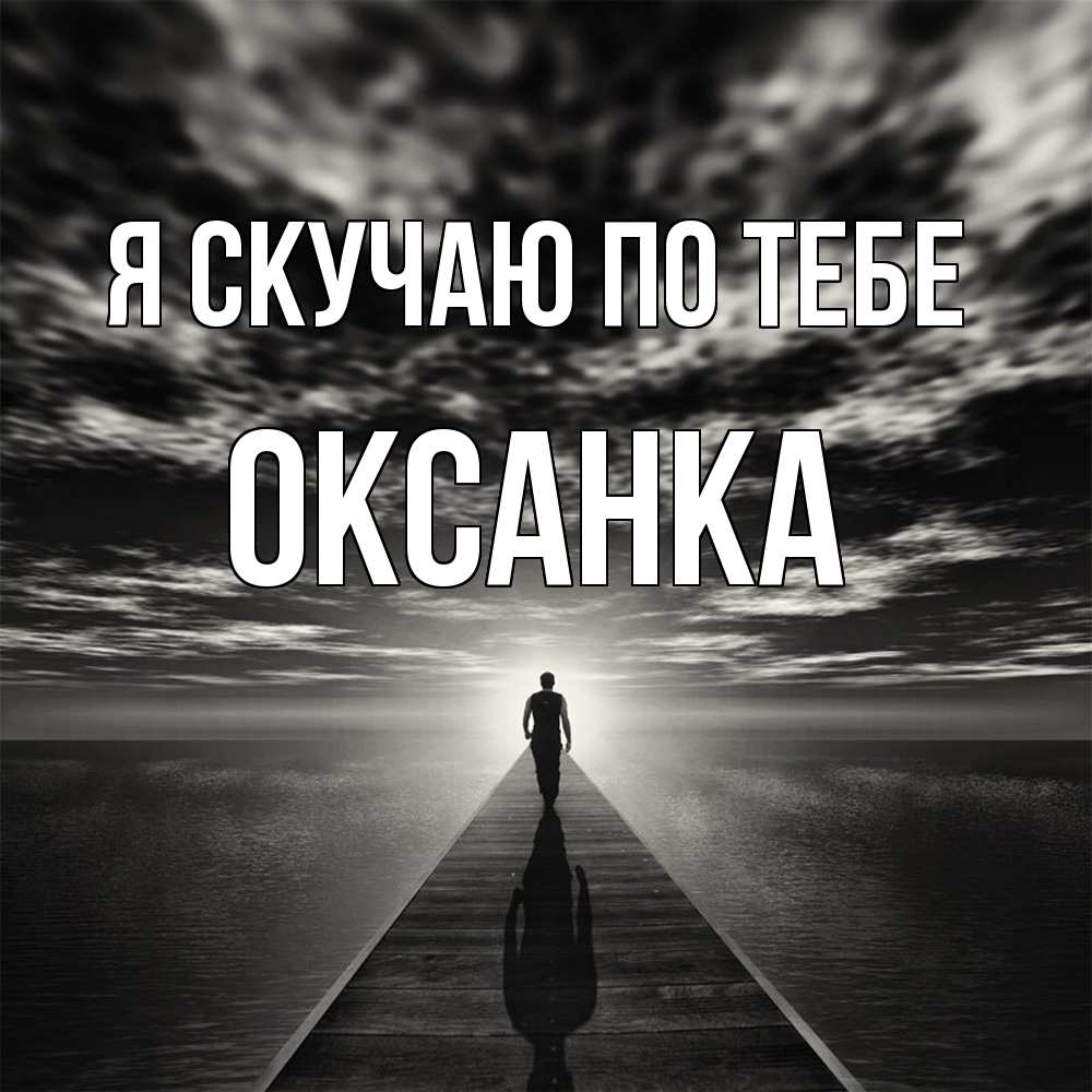 Открытка  с именем. Оксанка, Я скучаю по тебе  