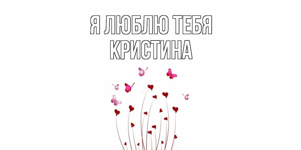 Открытка  с именем. Кристина, Я люблю тебя  